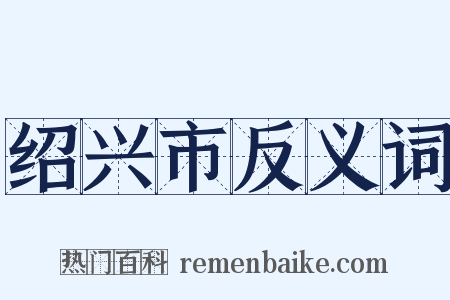 绍兴市反义词是什么意思的图片